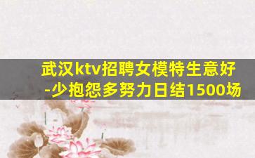 武汉ktv招聘女模特生意好-少抱怨多努力日结1500场