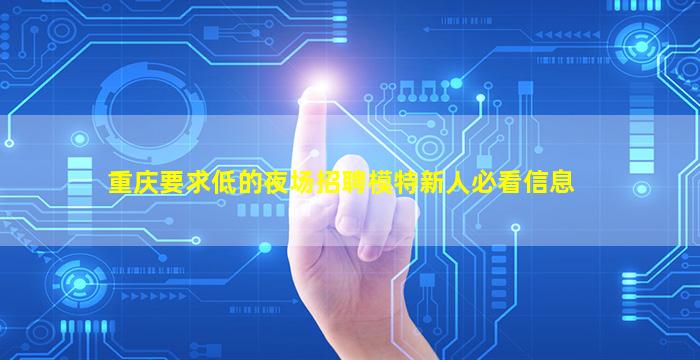 重庆要求低的夜场招聘模特新人必看信息